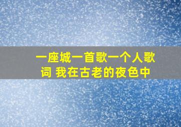 一座城一首歌一个人歌词 我在古老的夜色中